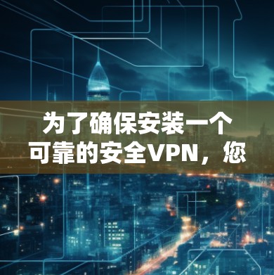 为了确保安装一个可靠的安全VPN，您可以按照以下步骤进行