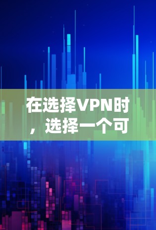 在选择VPN时，选择一个可靠的、安全的、并且功能齐全的VPN服务非常重要。以下是一些重要的因素和建议