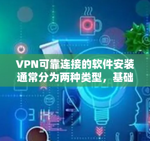 VPN可靠连接的软件安装通常分为两种类型，基础VPN工具和专业设备管理软件。以下分两种情况进行说明