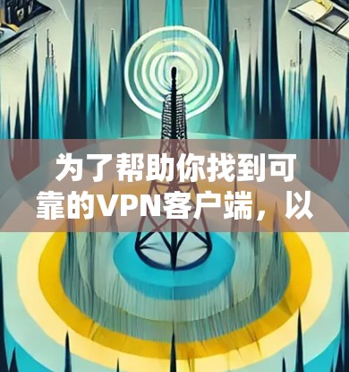 为了帮助你找到可靠的VPN客户端，以下是一些推荐，每个推荐都有其独特的优势和适用场景