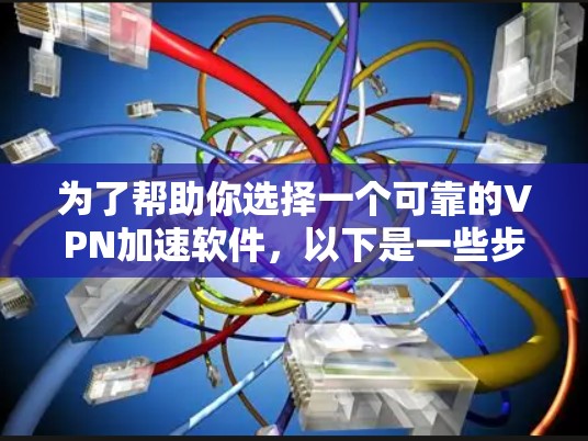 为了帮助你选择一个可靠的VPN加速软件，以下是一些步骤和建议