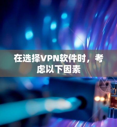 在选择VPN软件时，考虑以下因素