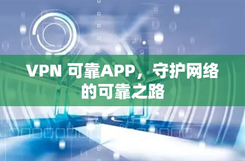 VPN 可靠APP，守护网络的可靠之路