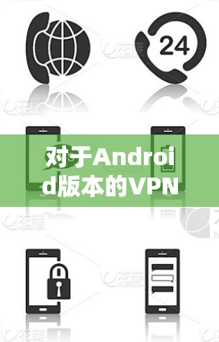 对于Android版本的VPN软件，选择时需要根据个人需求和安全考虑进行判断。以下是一些常见的推荐，供您参考