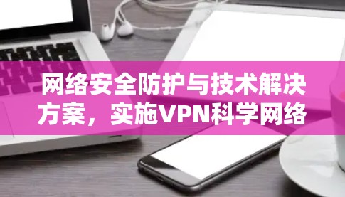网络安全防护与技术解决方案，实施VPN科学网络软件