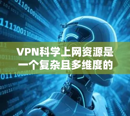 VPN科学上网资源是一个复杂且多维度的话题，涉及多个领域和科学原理。以下是对该问题的分步解释和总结