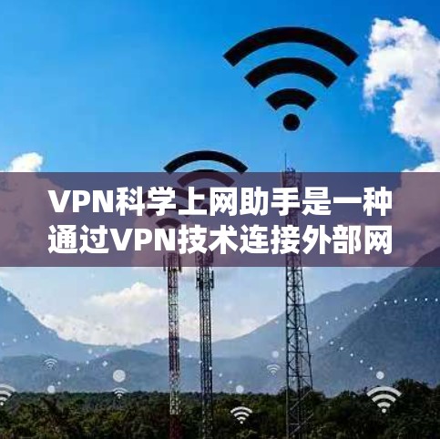 VPN科学上网助手是一种通过VPN技术连接外部网络来加密和传输数据的一种方式。它通过虚拟网络（VPN）实现对内部网络和外部网络的连接，从而保护数据的安全性。以下是关于VPN科学上网助手的详细信息