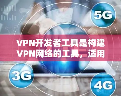 VPN开发者工具是构建VPN网络的工具，适用于构建对称性要求高的网络。以下是几个常用的VPN开发工具和相关方法
