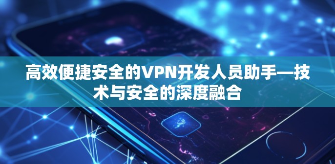 高效便捷安全的VPN开发人员助手—技术与安全的深度融合