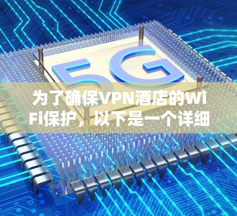 为了确保VPN酒店的WiFi保护，以下是一个详细的保护措施方案