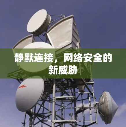 静默连接，网络安全的新威胁