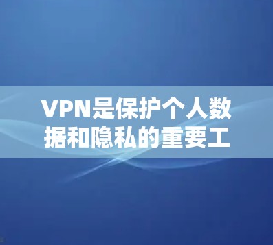 VPN是保护个人数据和隐私的重要工具，尤其是现在全球范围内对网络安全的关注。以下是几个推荐的VPN软件和工具，供您参考