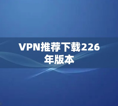 VPN推荐下载226年版本