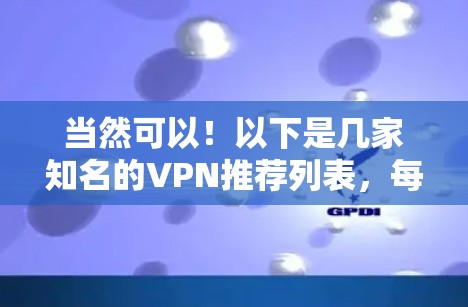当然可以！以下是几家知名的VPN推荐列表，每家都有独特的特点和优势。如果您有特定的需求或偏好，可以告诉我，我可以为您进一步优化或调整