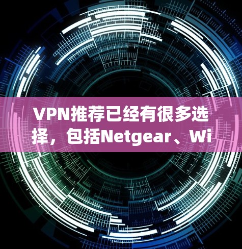 VPN推荐已经有很多选择，包括Netgear、Wireshark、Andriamoon、MileHigh、Keylog等。以下是几个受欢迎的VPNAPP推荐，根据技术类型和使用习惯，适合不同用户