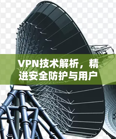 VPN技术解析，精进安全防护与用户体验