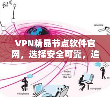 VPN精品节点软件官网，选择安全可靠，追求高效便捷