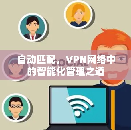 自动匹配，VPN网络中的智能化管理之道