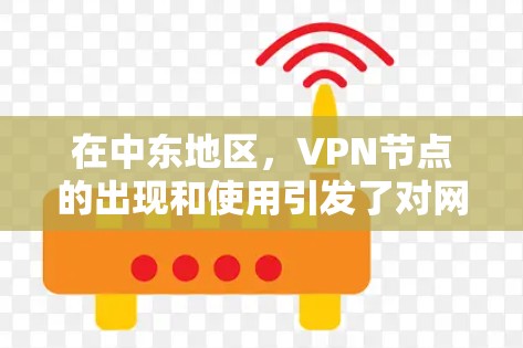 在中东地区，VPN节点的出现和使用引发了对网络安全和隐私保护的广泛关注。以下是对这一现象的详细分析