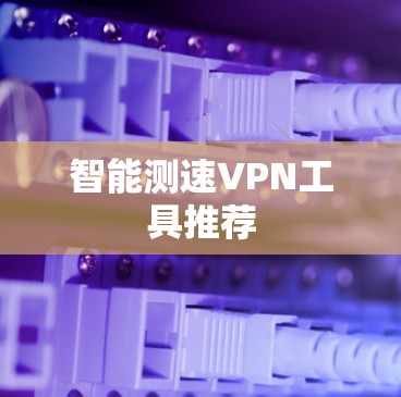 智能测速VPN工具推荐