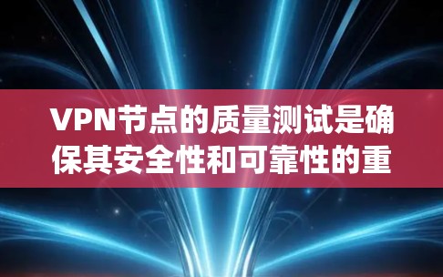 VPN节点的质量测试是确保其安全性和可靠性的重要步骤。以下是详细的VPN节点质量测试方法，涵盖流量监控、响应时间、安全协议、防火墙、抗 replay、负载均衡和日志分析等方面