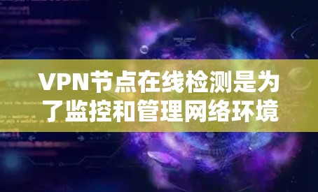 VPN节点在线检测是为了监控和管理网络环境的一种方法。以下是一些常见的VPN节点在线检测方式和方法