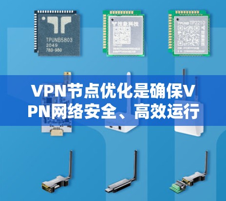 VPN节点优化是确保VPN网络安全、高效运行的关键步骤。以下是一些优化VPN节点的常见方法和建议