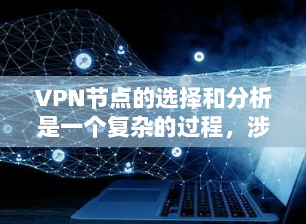 VPN节点的选择和分析是一个复杂的过程，涉及多个方面。以下是一个分步的解决方案