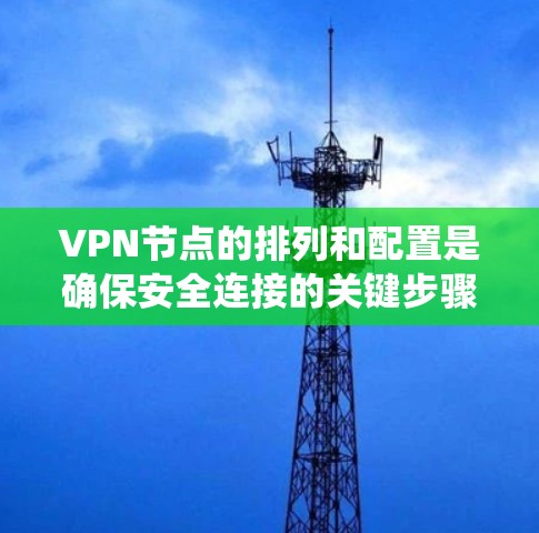 VPN节点的排列和配置是确保安全连接的关键步骤。以下是一个清晰的指南，帮助您系统地管理这些节点