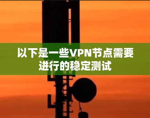 以下是一些VPN节点需要进行的稳定测试
