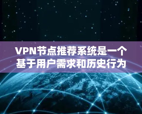 VPN节点推荐系统是一个基于用户需求和历史行为的智能系统，旨在为用户提供安全、可靠的 VPN 服务。以下是对该系统的详细说明