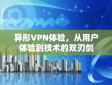 异形VPN体验，从用户体验到技术的双刃剑