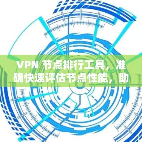 VPN 节点排行工具，准确快速评估节点性能，助力安全网络建设