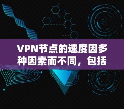 VPN节点的速度因多种因素而不同，包括连接方式、服务器类型、加密方式以及网络环境等因素。以下是一些主要因素和影响VPN节点速度的因素