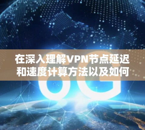 在深入理解VPN节点延迟和速度计算方法以及如何比较和优化节点速度后，我们可以总结出以下步骤