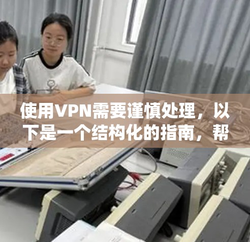 使用VPN需要谨慎处理，以下是一个结构化的指南，帮助你系统地理解和操作VPN使用