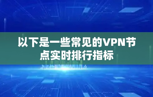 以下是一些常见的VPN节点实时排行指标