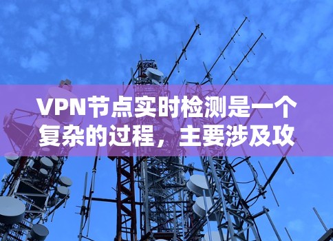 VPN节点实时检测是一个复杂的过程，主要涉及攻击者通过漏洞、钓鱼邮件和网络工具进行攻击。以下是针对这一问题的逐步解决方案