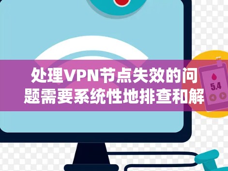 处理VPN节点失效的问题需要系统性地排查和解决，以下是一步步的解决方案