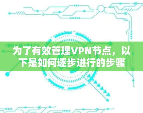 为了有效管理VPN节点，以下是如何逐步进行的步骤