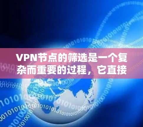 VPN节点的筛选是一个复杂而重要的过程，它直接影响到网络的安全性、合规性和用户体验。以下是一个全面的VPN节点筛选方案，帮助您更好地进行节点筛选