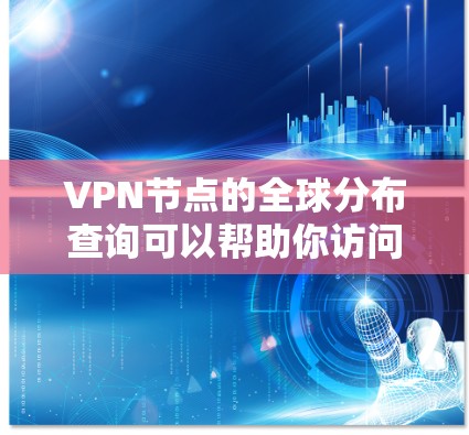 VPN节点的全球分布查询可以帮助你访问全球范围内的VPN服务或进行安全分析。以下是关于VPN节点全球分布查询的一些关键信息和指南