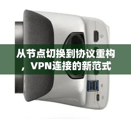 从节点切换到协议重构，VPN连接的新范式