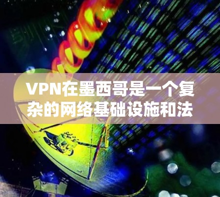 VPN在墨西哥是一个复杂的网络基础设施和法律环境。墨西哥是一个国家，其网络环境和法律政策可能会对VPN服务产生一定的限制。以下是一些可能的情况