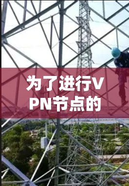 为了进行VPN节点的连接测试，您可以按照以下步骤进行操作