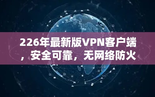 226年最新版VPN客户端，安全可靠，无网络防火墙，支持深度连接