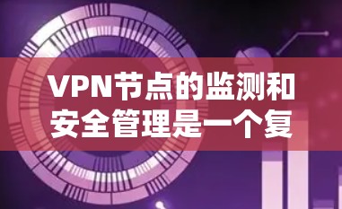 VPN节点的监测和安全管理是一个复杂且重要的过程，旨在保障用户在网络安全环境下的权益。以下是对这一过程的详细分析
