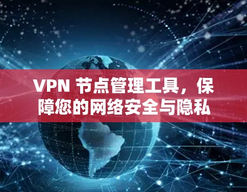 VPN 节点管理工具，保障您的网络安全与隐私