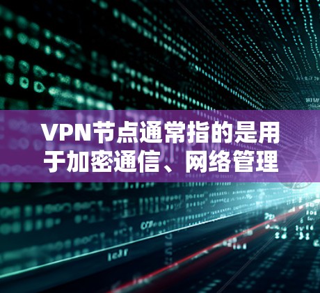 VPN节点通常指的是用于加密通信、网络管理或数据传输的软件包。以下是一个通用的步骤指南，帮助您理解如何使用VPN节点