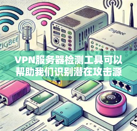 VPN服务器检测工具可以帮助我们识别潜在攻击源和确保服务器健康，以下是详细的步骤指南